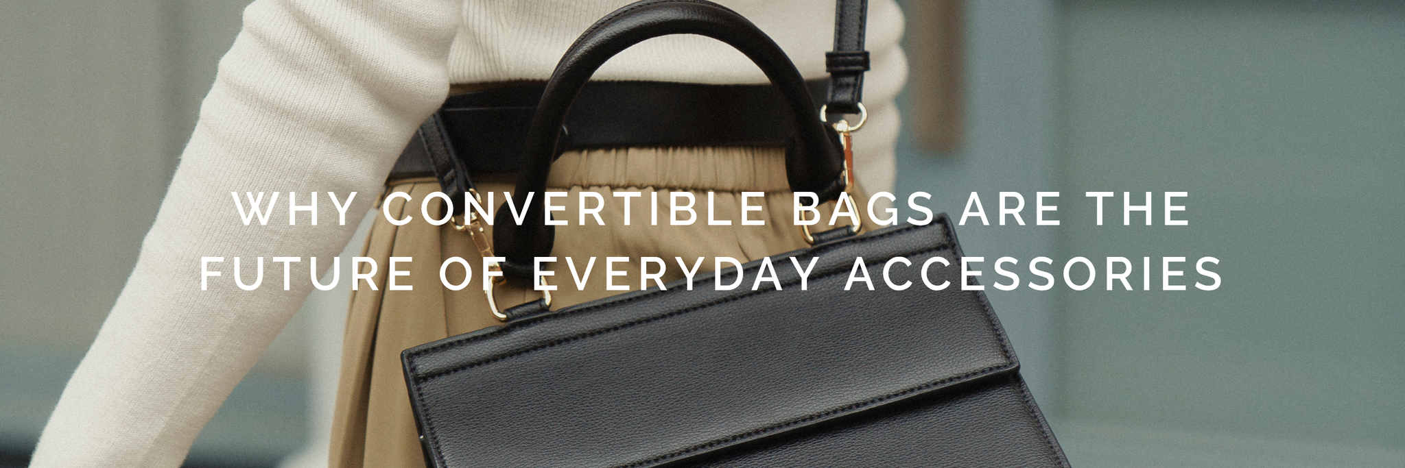Why Convertible Bags Are the Future of Everyday Accessories